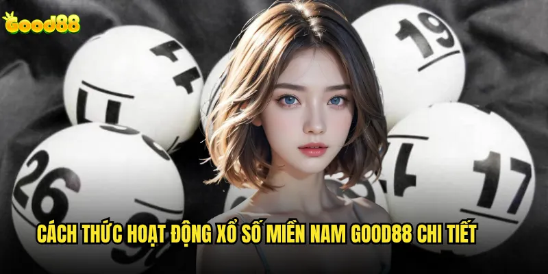 Xổ số miền Nam good88 có uy tín và minh bạch như kỳ vọng? 2 Cách thức hoạt động xổ số miền Nam good88 chi tiết