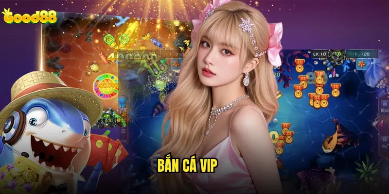 Bắn cá VIP good88 có xứng đáng với mức phí cao hơn? 1 Bắn cá VIP