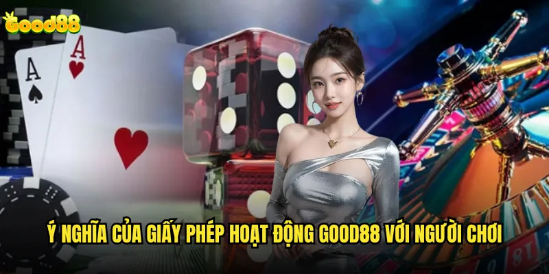 Giấy phép hoạt động good88 được cấp bởi cơ quan nào? 2 Ý nghĩa của giấy phép hoạt động good88 với người chơi