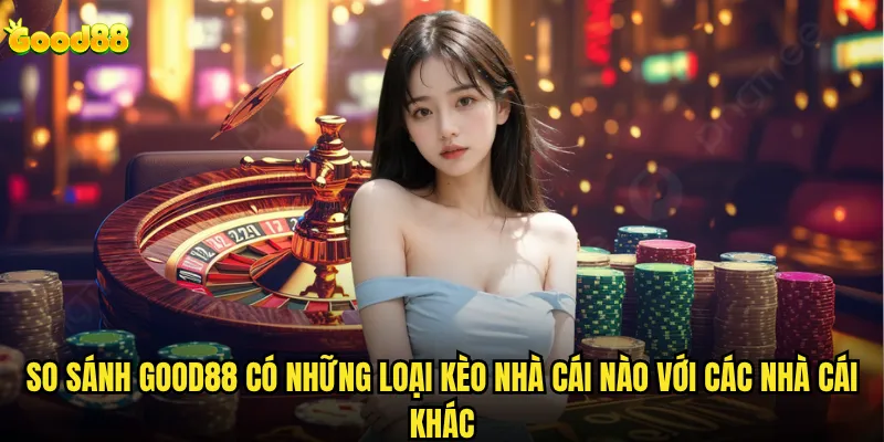 Good88 có những loại kèo nhà cái nào phù hợp cho người mới bắt đầu? 3 So sánh good88 có những loại kèo nhà cái nào với các nhà cái khác