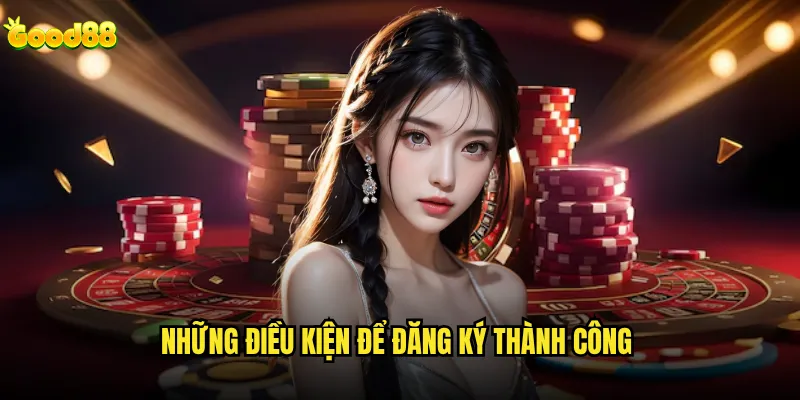 Đăng ký good88 có cần giấy tờ tùy thân hay không? 2 Những điều kiện để đăng ký thành công