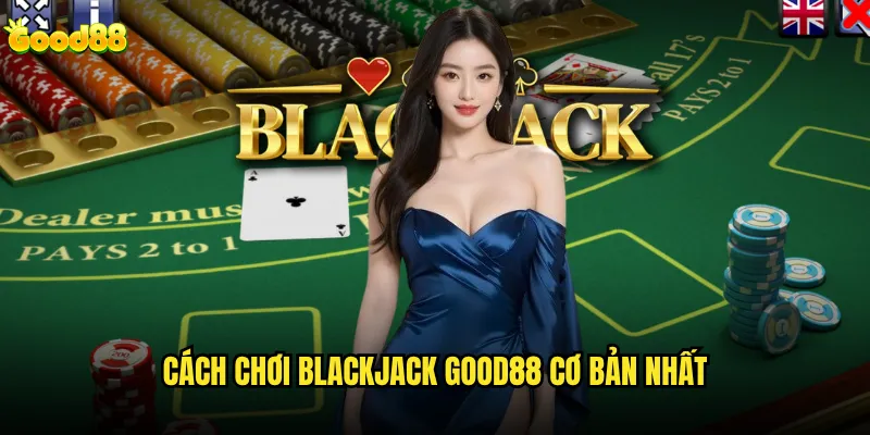 Blackjack good88 có tỷ lệ thắng cao hơn casino truyền thống? 2 Cách chơi Blackjack good88 cơ bản nhất